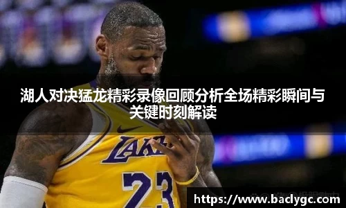 湖人对决猛龙精彩录像回顾分析全场精彩瞬间与关键时刻解读