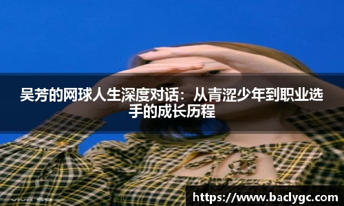吴芳的网球人生深度对话：从青涩少年到职业选手的成长历程