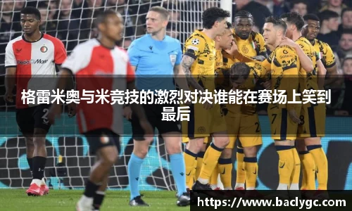 格雷米奥与米竞技的激烈对决谁能在赛场上笑到最后