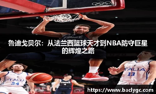 鲁迪戈贝尔：从法兰西篮球天才到NBA防守巨星的辉煌之路