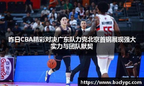 昨日CBA精彩对决广东队力克北京首钢展现强大实力与团队默契